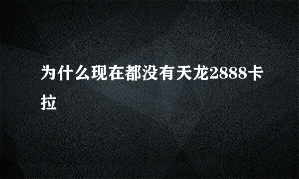 为什么现在都没有天龙2888卡拉