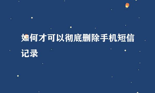 如何才可以彻底删除手机短信记录