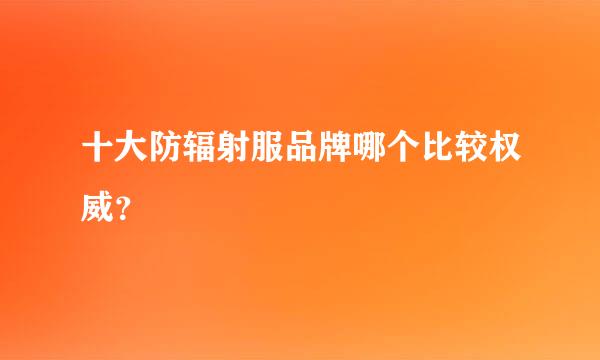 十大防辐射服品牌哪个比较权威？