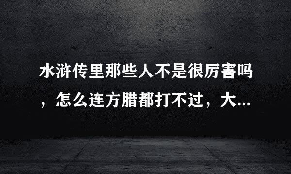 水浒传里那些人不是很厉害吗，怎么连方腊都打不过，大部分在那里战死，而且是惨败？