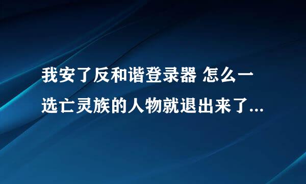 我安了反和谐登录器 怎么一选亡灵族的人物就退出来了 是不是还需要安什么