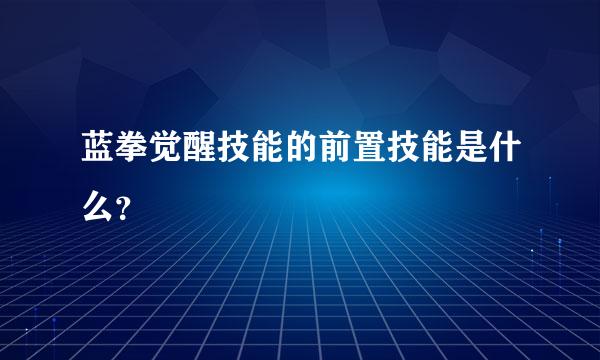 蓝拳觉醒技能的前置技能是什么？