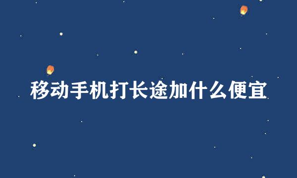 移动手机打长途加什么便宜