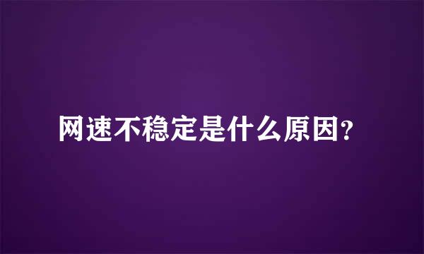 网速不稳定是什么原因？