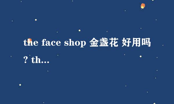 the face shop 金盏花 好用吗? the face shop 金盏花 用过的姐妹大家评价下。