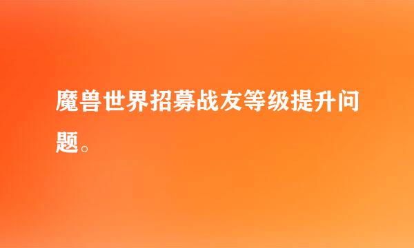 魔兽世界招募战友等级提升问题。