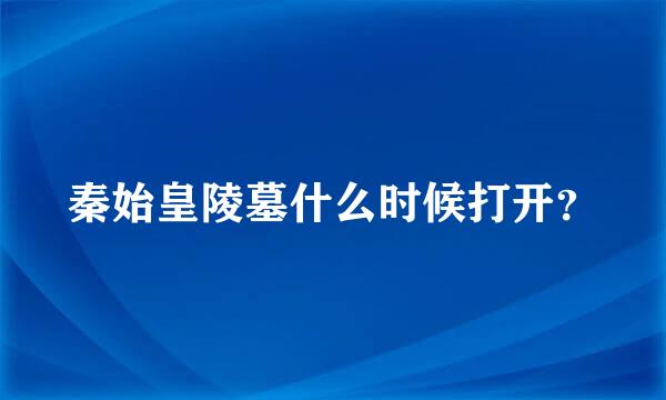 秦始皇陵墓什么时候打开？