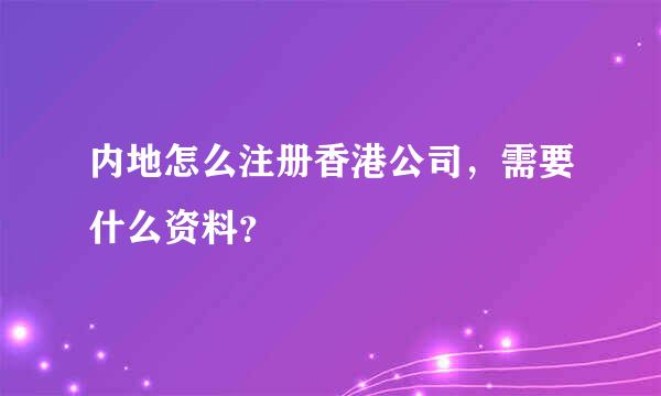 内地怎么注册香港公司，需要什么资料？