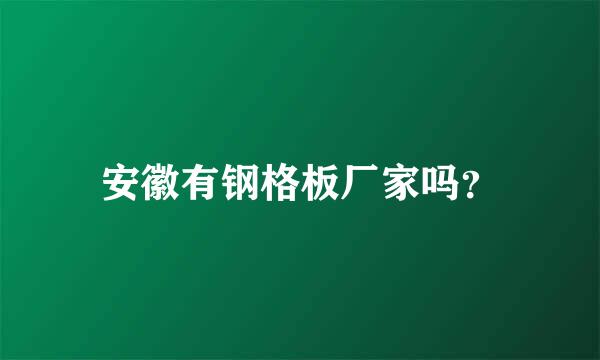 安徽有钢格板厂家吗？