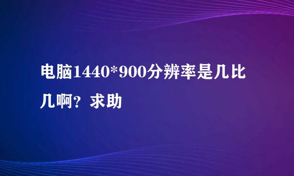 电脑1440*900分辨率是几比几啊？求助