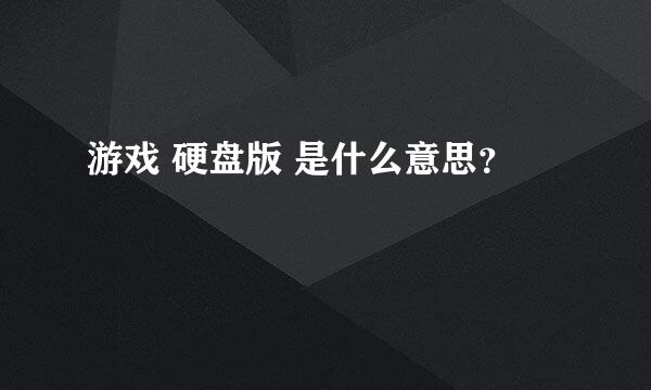 游戏 硬盘版 是什么意思？