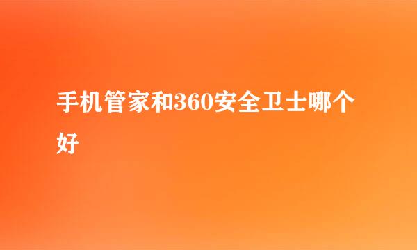 手机管家和360安全卫士哪个好