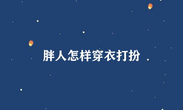 胖人怎样穿衣打扮