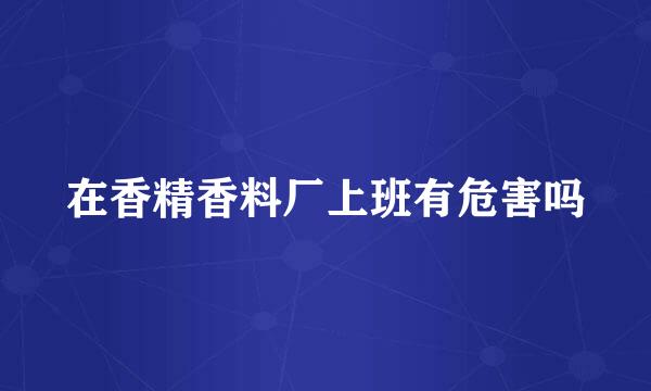 在香精香料厂上班有危害吗