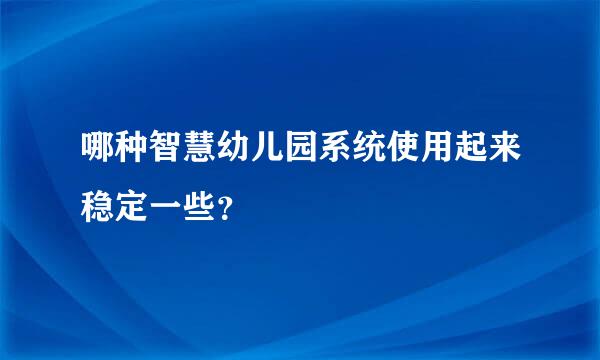 哪种智慧幼儿园系统使用起来稳定一些？