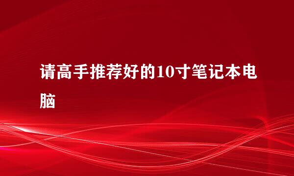 请高手推荐好的10寸笔记本电脑