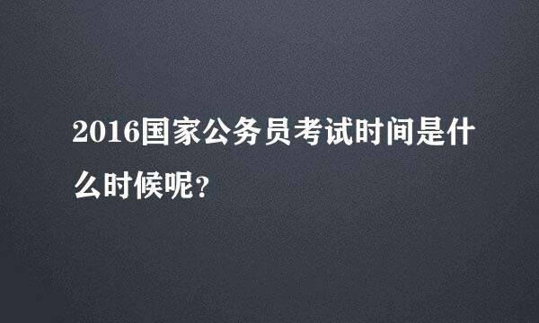 2016国家公务员考试时间是什么时候呢？