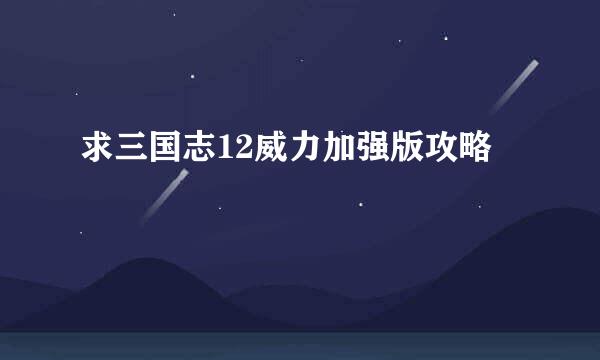 求三国志12威力加强版攻略