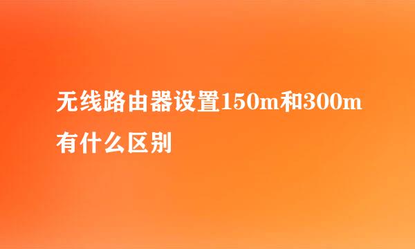 无线路由器设置150m和300m有什么区别