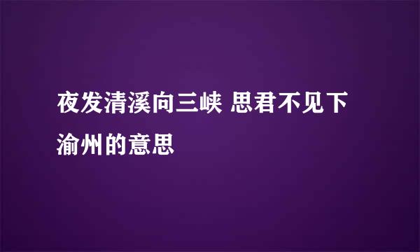 夜发清溪向三峡 思君不见下渝州的意思