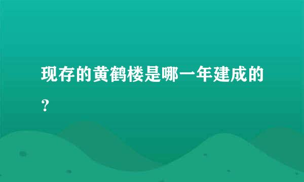 现存的黄鹤楼是哪一年建成的？