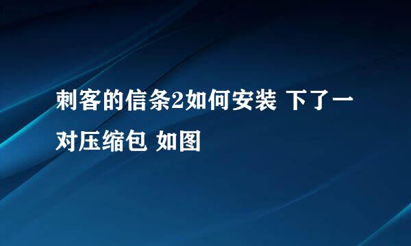 刺客的信条2如何安装 下了一对压缩包 如图