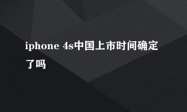 iphone 4s中国上市时间确定了吗