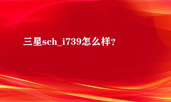 三星sch_i739怎么样？