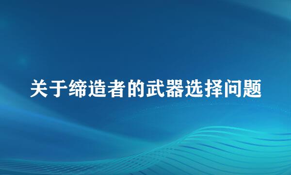 关于缔造者的武器选择问题