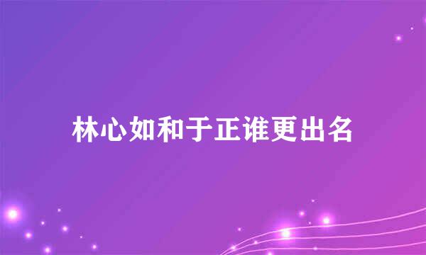 林心如和于正谁更出名