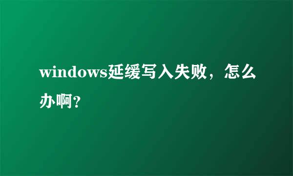 windows延缓写入失败，怎么办啊？