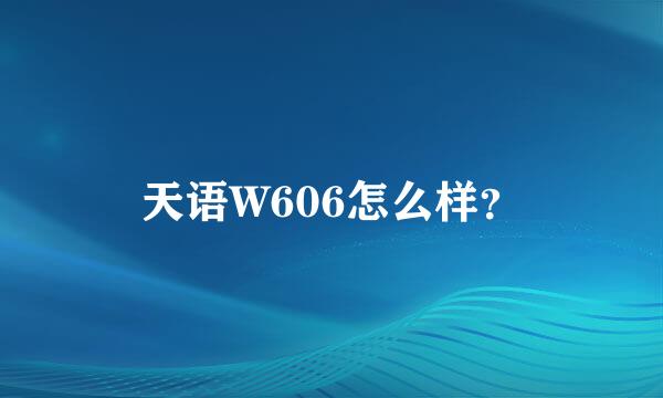 天语W606怎么样？