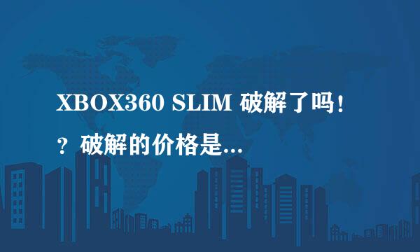 XBOX360 SLIM 破解了吗！？破解的价格是多少！？