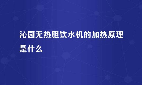 沁园无热胆饮水机的加热原理是什么