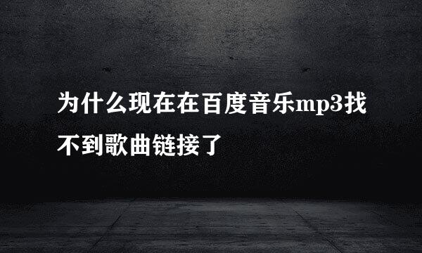 为什么现在在百度音乐mp3找不到歌曲链接了