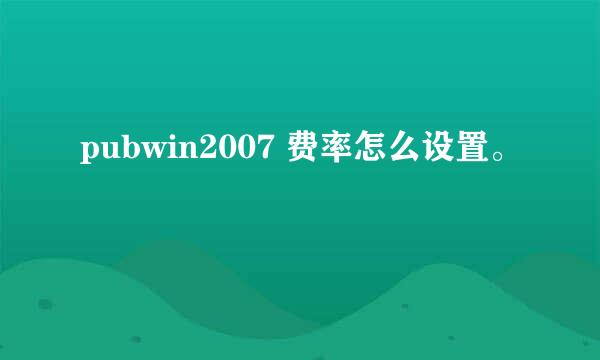 pubwin2007 费率怎么设置。