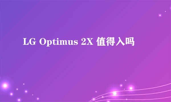 LG Optimus 2X 值得入吗