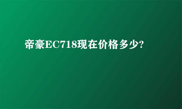 帝豪EC718现在价格多少?