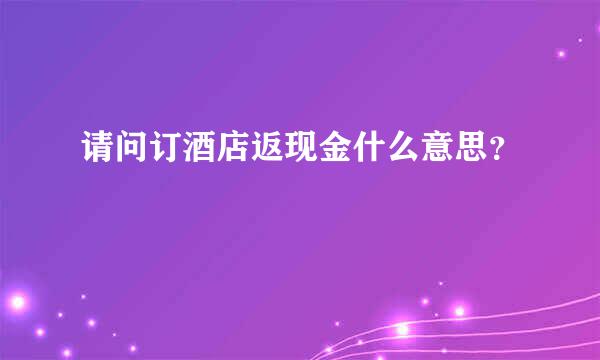 请问订酒店返现金什么意思？