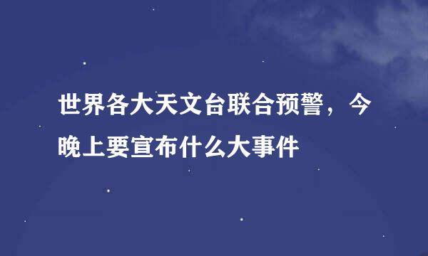 世界各大天文台联合预警，今晚上要宣布什么大事件