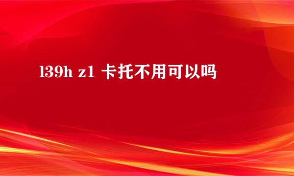 l39h z1 卡托不用可以吗