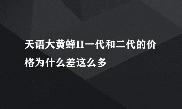 天语大黄蜂II一代和二代的价格为什么差这么多