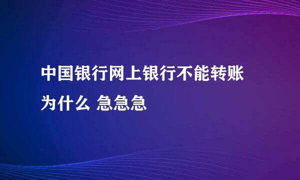 中国银行网上银行不能转账  为什么 急急急