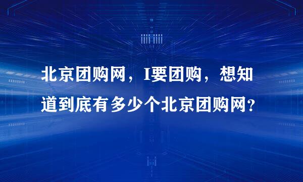 北京团购网，I要团购，想知道到底有多少个北京团购网？