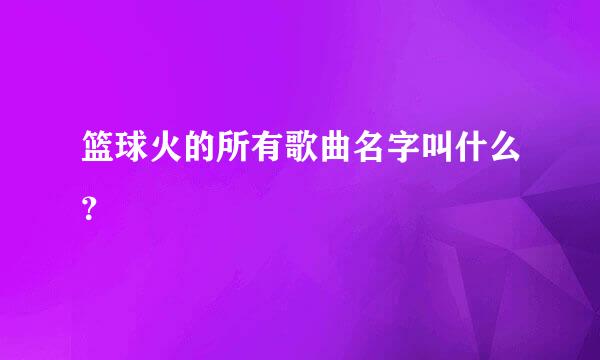 篮球火的所有歌曲名字叫什么？