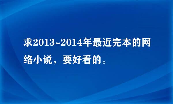 求2013~2014年最近完本的网络小说，要好看的。