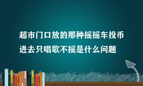 超市门口放的那种摇摇车投币进去只唱歌不摇是什么问题