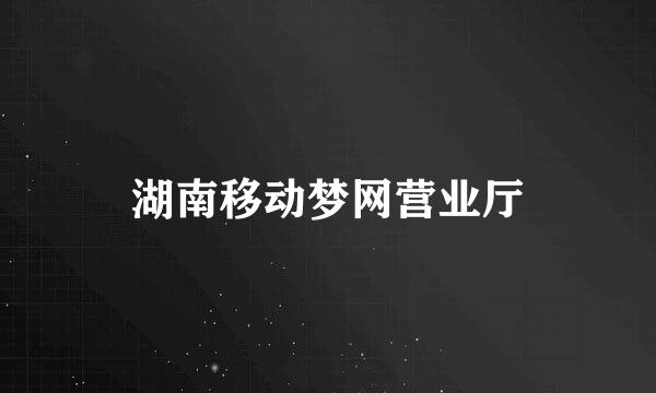 湖南移动梦网营业厅