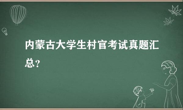 内蒙古大学生村官考试真题汇总？