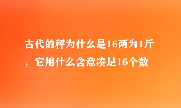 古代的秤为什么是16两为1斤，它用什么含意凑足16个数